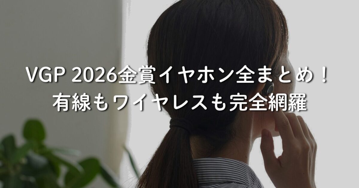 VGP 2026金賞イヤホン全まとめ！価格帯別おすすめと選び方ガイド